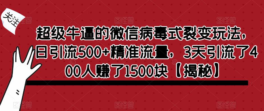 超级牛逼的微信病毒式裂变玩法，日引流500+精准流量，3天引流了400人赚了1500块【揭秘】-铭创资源库