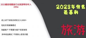 2023年最暴力项目,旅游业带你年入100万,线上线下双结合轻松日入5000+【揭秘】-铭创资源库