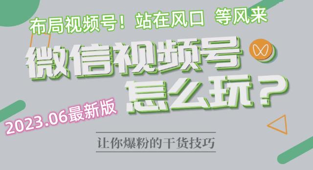 2023.6视频号最新玩法讲解，布局视频号，站在风口上-铭创资源库