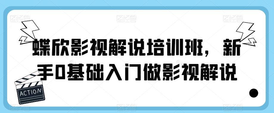 蝶欣影视解说培训班，新手0基础入门做影视解说-铭创资源库