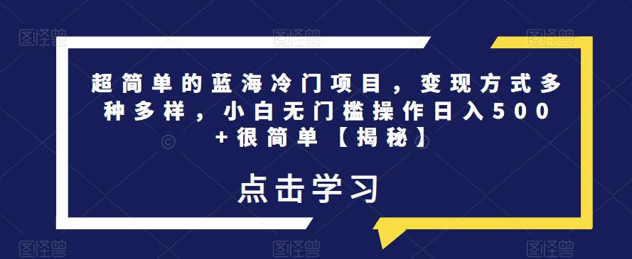 超简单的蓝海冷门项目，变现方式多种多样，小白无门槛操作日入500+很简单【揭秘】-铭创资源库