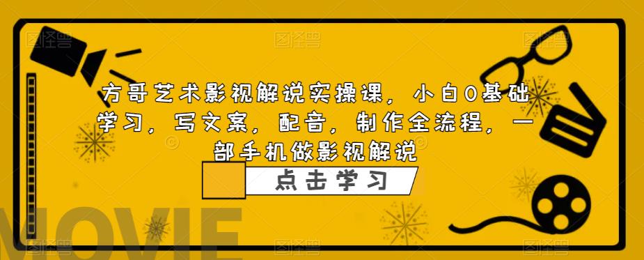 方哥艺术影视解说实操课，小白0基础学习，写文案，配音，制作全流程，一部手机做影视解说-铭创资源库