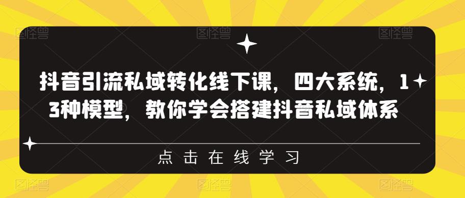 抖音引流私域转化线下课，四大系统，13种模型，教你学会搭建抖音私域体系-铭创资源库