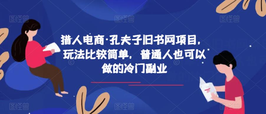 猎人电商·孔夫子旧书网项目，玩法比较简单，普通人也可以做的冷门副业-铭创资源库