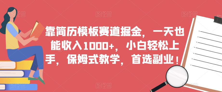 靠简历模板赛道掘金，一天也能收入1000+，小白轻松上手，保姆式教学，首选副业！-铭创资源库