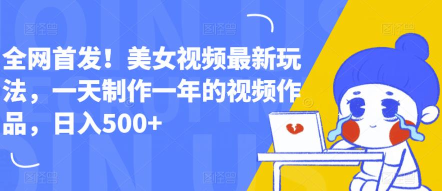 全网首发！美女视频最新玩法，一天制作一年的视频作品，日入500+【揭秘】-铭创资源库