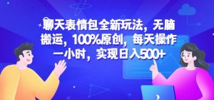 聊天表情包全新玩法，无脑搬运，100%原创，每天操作一小时，实现日入500+【揭秘】-铭创资源库