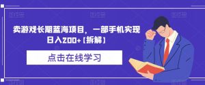 卖游戏长期蓝海项目,一部手机实现日入200+【拆解】-铭创资源库