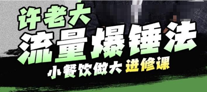 许老大流量爆锤法，小餐饮做大进修课，一年1000家店亲身案例大公开-铭创资源库
