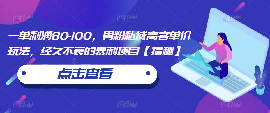 一单利润80-100，男粉私域高客单价玩法，经久不衰的暴利项目【揭秘】-铭创资源库