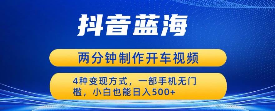 蓝海项目发布开车视频，两分钟一个作品，多种变现方式，一部手机无门槛小白也能日入500-铭创资源库