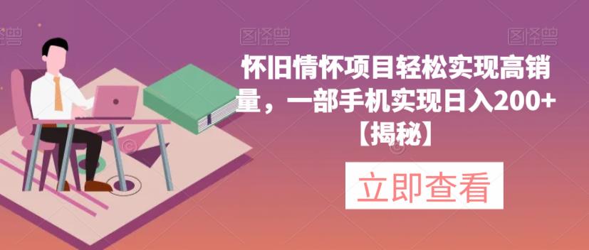 怀旧情怀项目轻松实现高销量，一部手机实现日入200+【揭秘】-铭创资源库