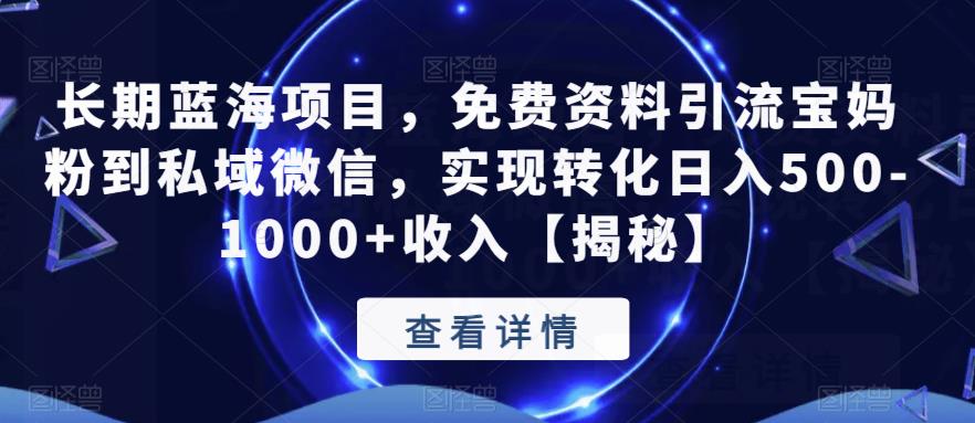 长期蓝海项目，免费资料引流宝妈粉到私域微信，实现转化日入500-1000+收入【揭秘】-铭创资源库