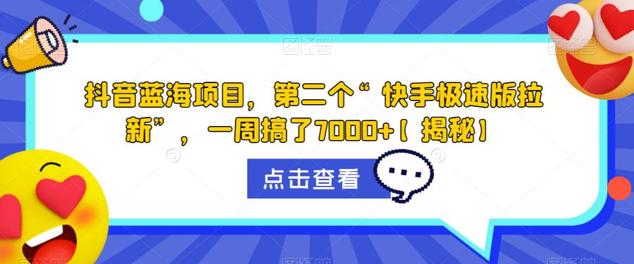 抖音蓝海项目，第二个“快手极速版拉新”，一周搞了7000+【揭秘】-铭创资源库