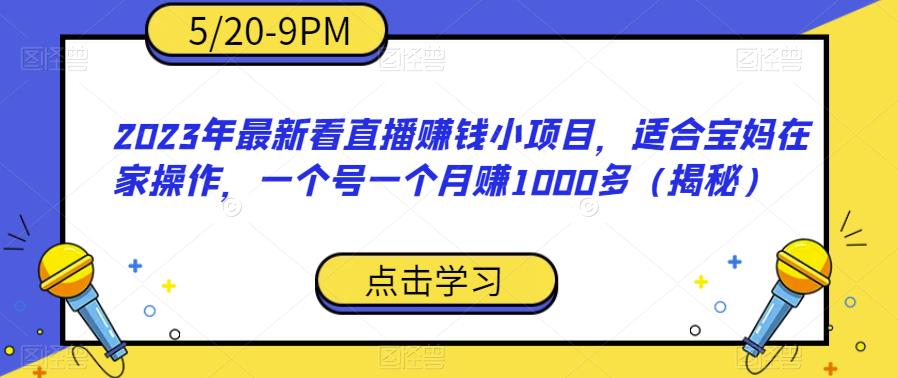 2023年最新看直播赚钱小项目，适合宝妈在家操作，一个号一个月赚1000多（揭秘）-铭创资源库