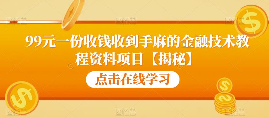 99元一份收钱收到手麻的金融技术教程资料项目【揭秘】-铭创资源库