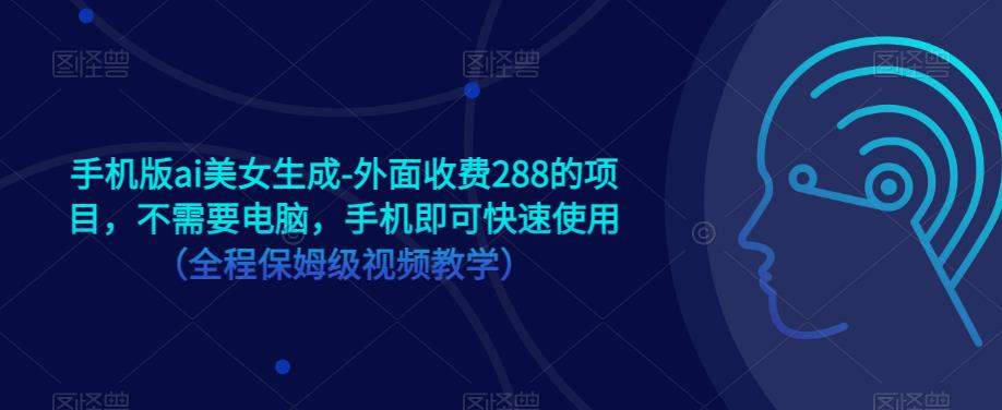 手机版ai美女生成-外面收费288的项目，不需要电脑，手机即可快速使用（全程保姆级视频教学）-铭创资源库