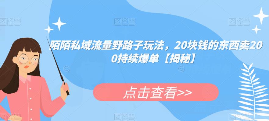 陌陌私域流量野路子玩法，20块钱的东西卖200持续爆单【揭秘】-铭创资源库
