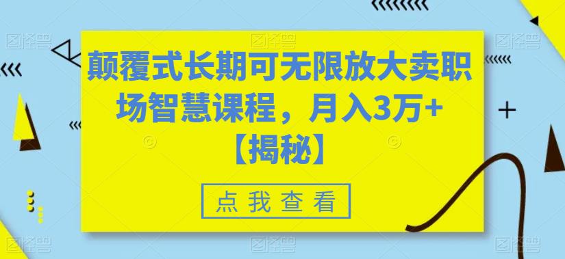颠覆式长期可无限放大卖职场智慧课程，月入3万+【揭秘】-铭创资源库