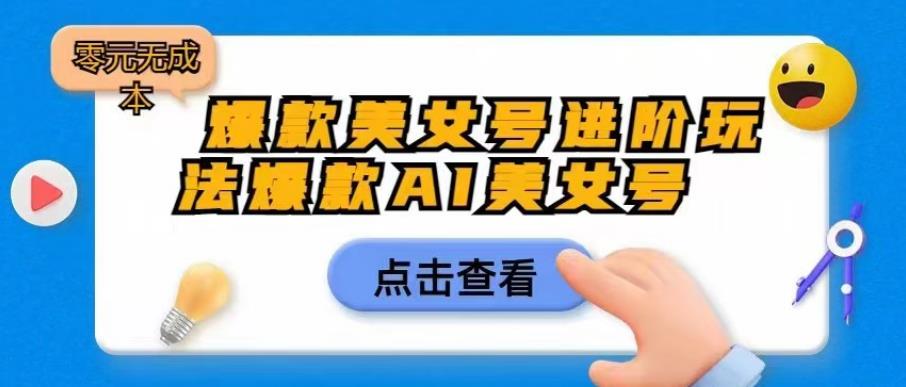 爆款美女号进阶玩法爆款AI美女号，日入1000零元无成本【揭秘】-铭创资源库