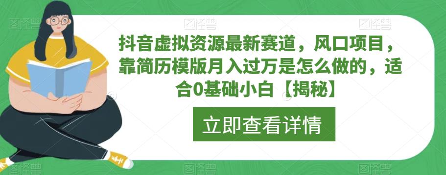 抖音虚拟资源最新赛道，风口项目，靠简历模版月入过万是怎么做的，适合0基础小白【揭秘】-铭创资源库