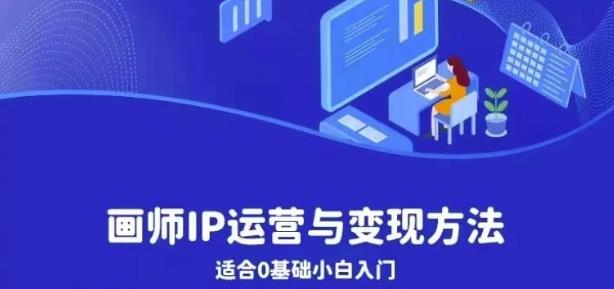 画师IP运营与变现方法，0基础小白进阶自由插画师系统课-铭创资源库