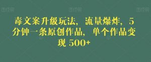 毒文案升级玩法，流量爆炸，5分钟一条原创作品，单个作品变现500+【揭秘】-铭创资源库