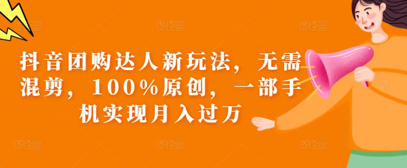 抖音团购达人新玩法，无需混剪，100%原创，一部手机实现月入过万【揭秘】-铭创资源库
