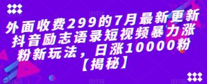 外面收费299的7月最新更新抖音励志语录短视频暴力涨粉新玩法，日涨10000粉【揭秘】-铭创资源库