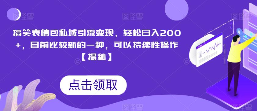 搞笑表情包私域引流变现，轻松日入200+，目前比较新的一种，可以持续性操作【揭秘】-铭创资源库