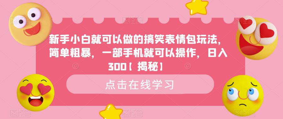 新手小白就可以做的搞笑表情包玩法，简单粗暴，一部手机就可以操作，日入300【揭秘】-铭创资源库