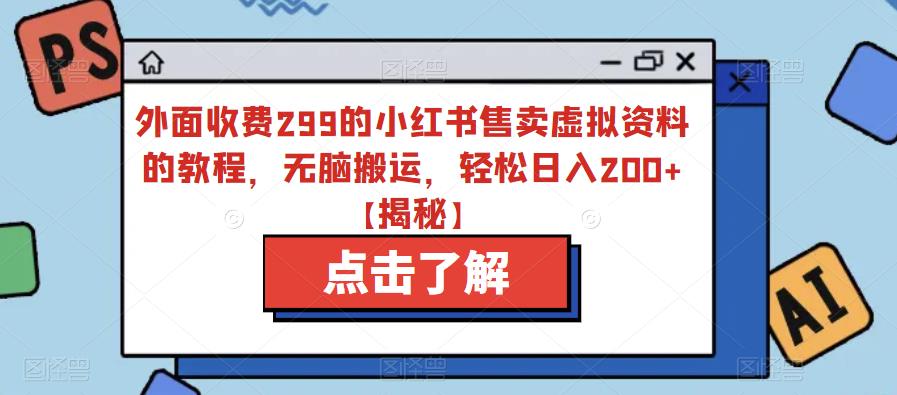 外面收费299的小红书售卖虚拟资料的教程，无脑搬运，轻松日入200+【揭秘】-铭创资源库