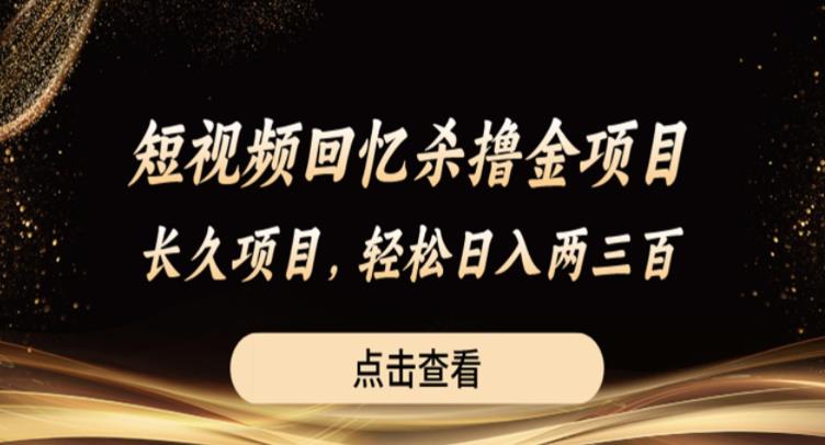 短视频回忆杀撸金项目，长久项目，轻松日入两三张【揭秘】-铭创资源库