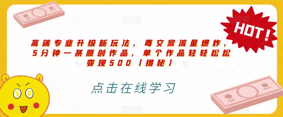 高端专业升级新玩法，毒文案流量爆炸，5分钟一条原创作品，单个作品轻轻松松变现500【揭秘】-铭创资源库