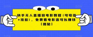 快手无人直播放电影教程(可收徒+涨粉)，免费看电影还可以赚钱【揭秘】-铭创资源库