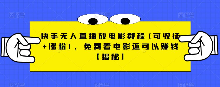 快手无人直播放电影教程(可收徒+涨粉)，免费看电影还可以赚钱【揭秘】-铭创资源库
