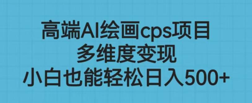 高端AI绘画cps项目，多维度变现，小白也能轻松上手【揭秘】-铭创资源库