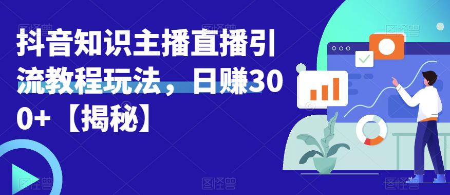 宝哥抖音知识主播直播引流教程玩法，日赚300+【揭秘】-铭创资源库