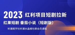 2023红利项目短剧拉新，听潮阁学社月入过万红果短剧番茄小说CPA拉新项目教程【揭秘】-铭创资源库