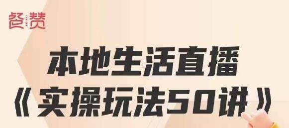 餐赞·本地生活直播实操玩法50讲，打造高转化直播模式，实现百万营收-铭创资源库