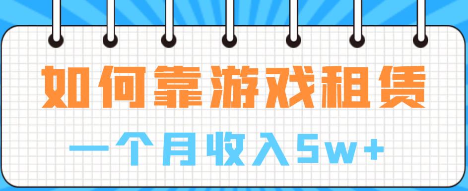 如何靠游戏租赁业务一个月收入5w+【揭秘】-铭创资源库