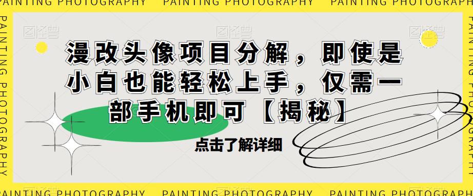 漫改头像项目分解，即使是小白也能轻松上手，仅需一部手机即可【揭秘】-铭创资源库
