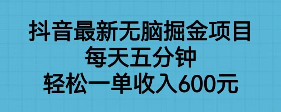 抖音最新无脑掘金项目，每天五分钟，轻松一单收入600元【揭秘】-铭创资源库