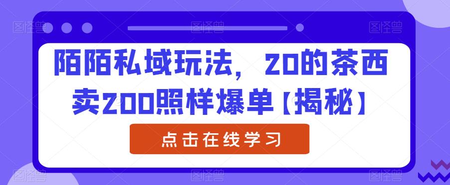 陌陌私域玩法，20的茶西卖200照样爆单【揭秘】-铭创资源库