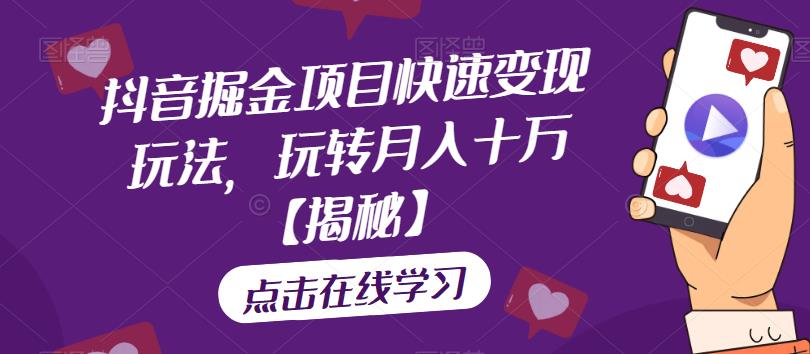 抖音掘金项目快速变现玩法，玩转月入十万【揭秘】-铭创资源库