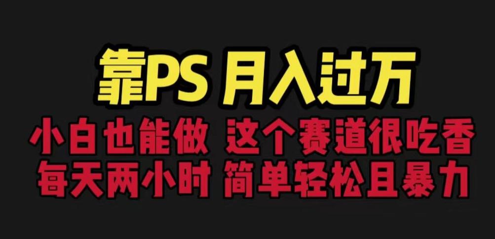 靠PS月入过万，小白做这个赛道很吃香。每天两小时，简单轻松且暴利【揭秘】-铭创资源库