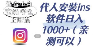 代人安装ins软件日入1000+，适合小白宝妈学生上班族（亲测可行）【揭秘】-铭创资源库