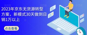 2023年京东无货源转型方案，新模式30天做到日销1万以上-铭创资源库