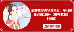 亲测微信卖写真项目,单日疯狂引流100+(视频教程)【揭秘】-铭创资源库
