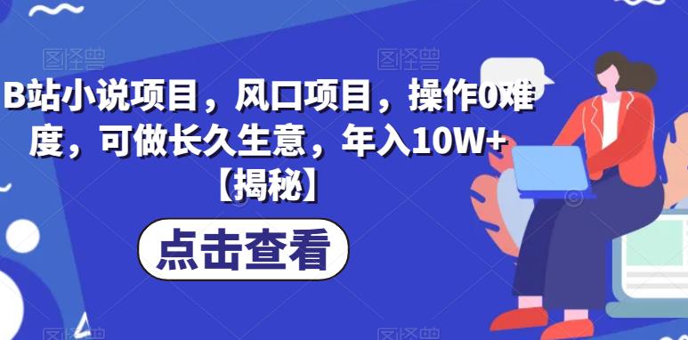B站小说项目，风口项目，操作0难度，可做长久生意，年入10W+【揭秘】-铭创资源库